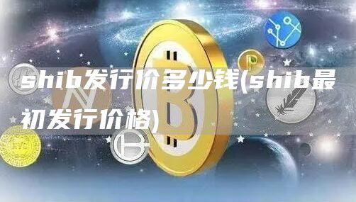 shib发行价多少钱 - shib最初发行价格